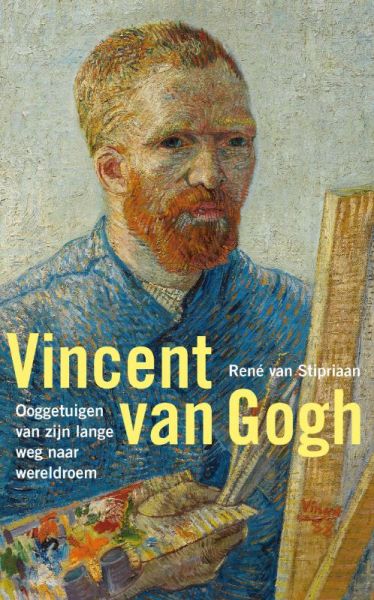 STIPRIAAN, RENE VAN - Vincent van Gogh. Oogetuigen van zijn lange weg naar wereldroem.