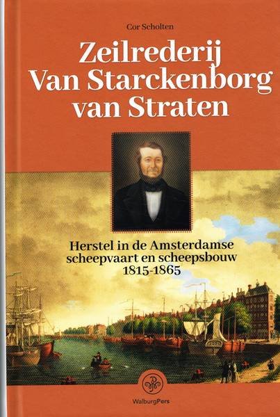 SCHOLTEN, COR. - Zeilrederij van Starckeborg van Straten. Herstel in de Amsterdamse scheepvaart en scheepsbouw 1815-1865.