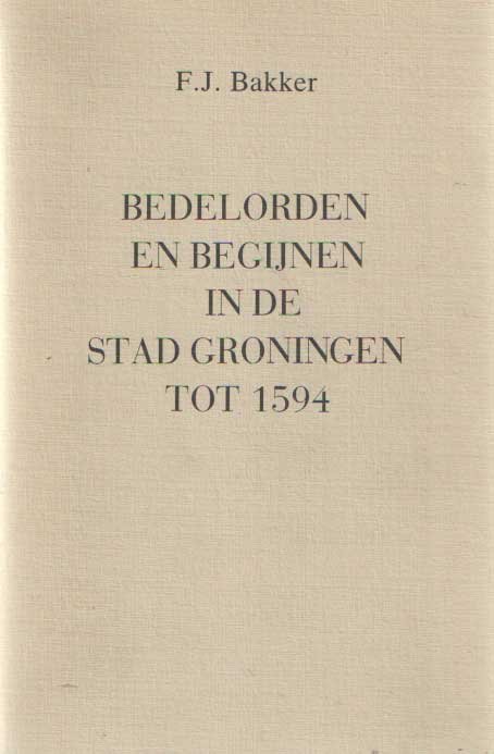 Bakker, F.J. - Bedelorden en begijnen in de stad Groningen tot 1594