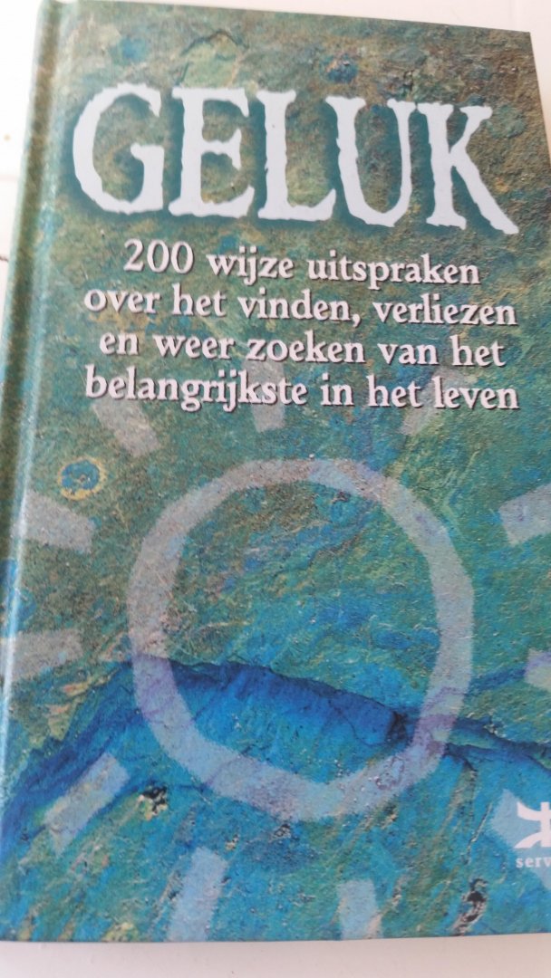  - Geluk / 200 wijze uitspraken over het vinden, verliezen en weer zoeken van het belangrijkste in het leven