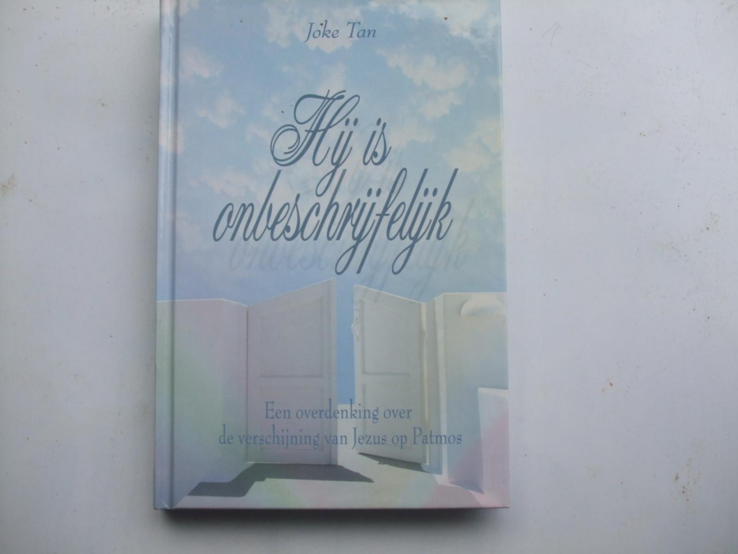Joke Tan - Hij is onbeschrijfelijk / een overdenking over de verschijning van Jezus op Patmos
