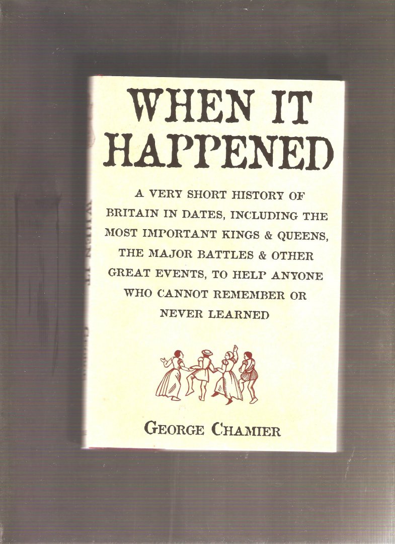 Chamier, George - When it Happened. A very short history of Britain in dates, including the most important kings & queens, the major battles & other great events, to help  anyone who cannot remember or never learned