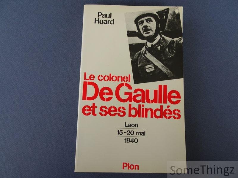 Paul Huard. - Le Colonel De Gaulle et ses blindées. Laon, 15-20 mai 1940.