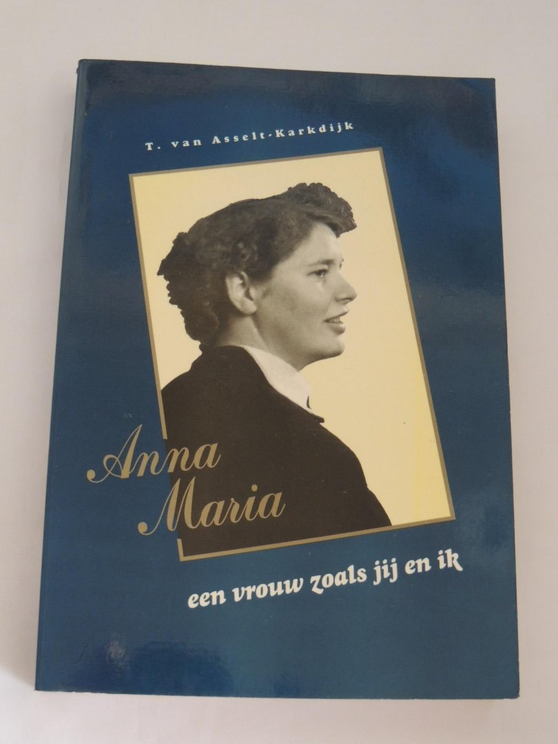 Asselt-Karkdijk, Trudy van - Anna Maria, een vrouw zoals jij en ik. Een levensbeschrijving van Annie Berents-Kalkdijk.