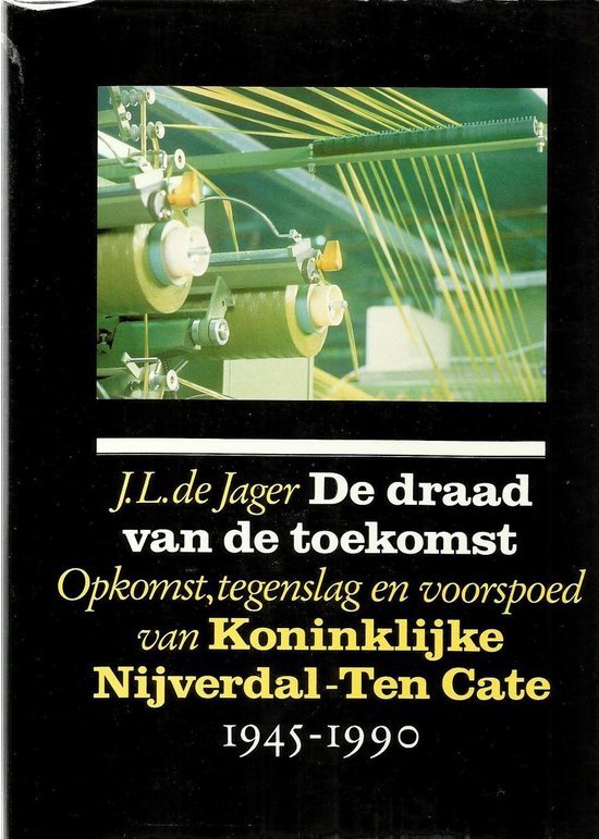 Jager, J.L. de. - De draad van de toekomst : opkomst, tegenslag en voorspoed van Koninklijke Nijverdal-Ten Cate, 1945-1990.