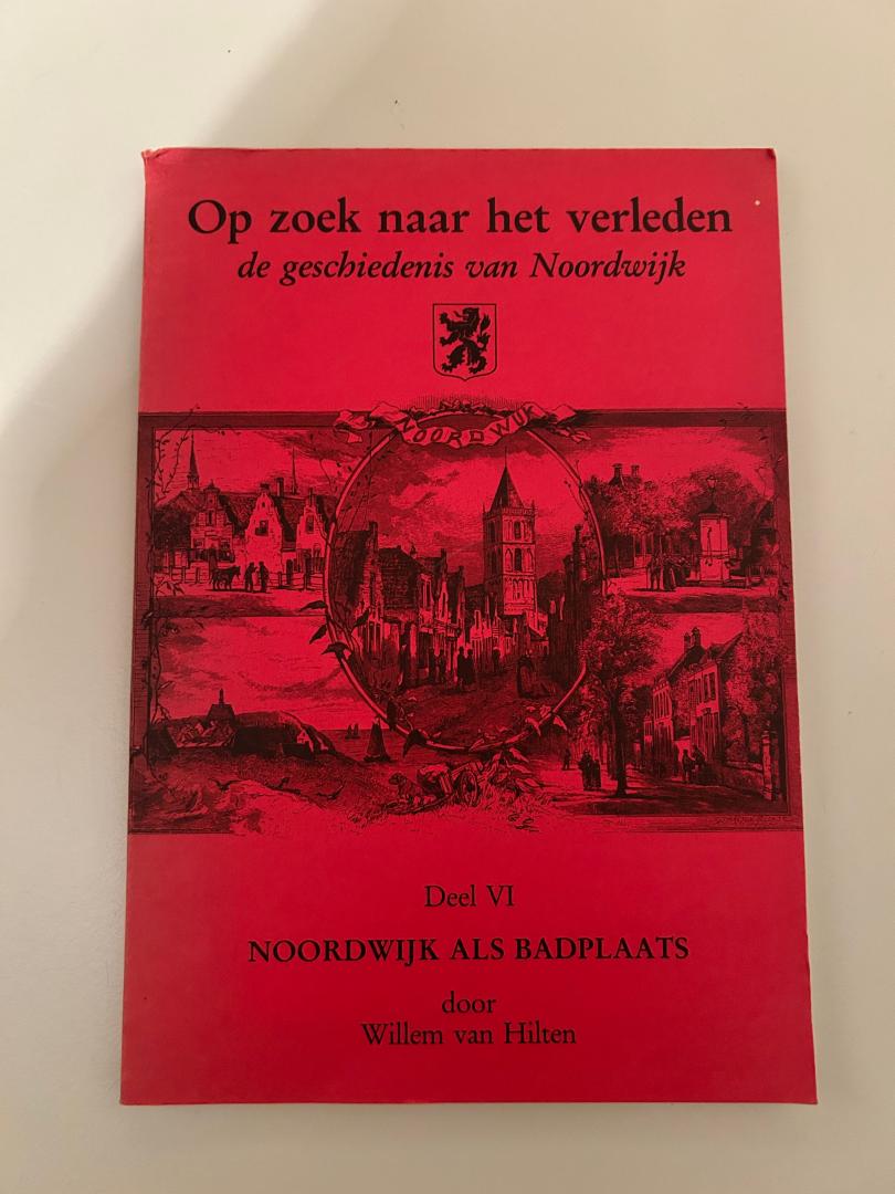 Hilten, Willem van - Op zoek naar het verleden, de geschiedenis van Noordwijk. Deel VI Noordwijk als badplaats