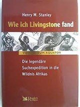 Wie ich Livingstone fand Die legendaere Suchexpedition in die Wildnis Afrikas