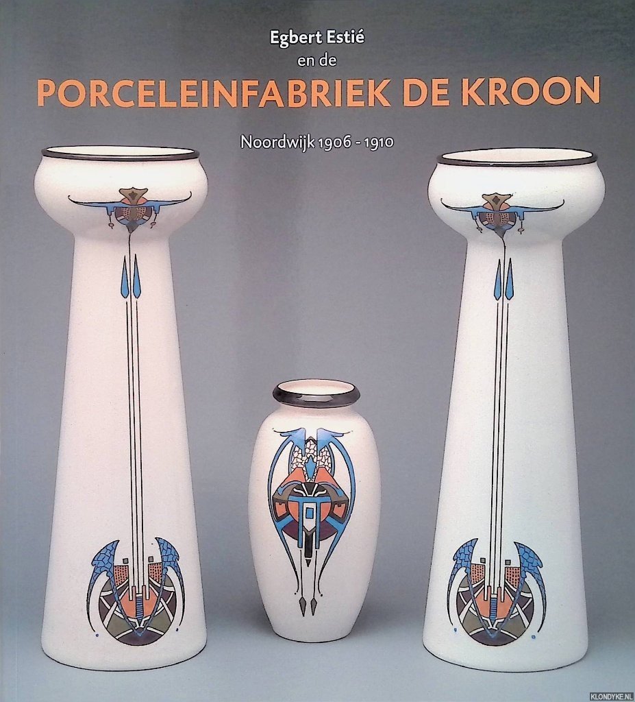 Jong, Loes de - en anderen - Egbert Estié en de Porceleinfabriek De Kroon, Noordwijk 1906-1910