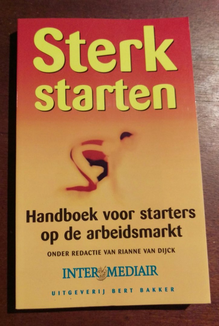 Rianne van Dijck (Red.) - Sterk starten, handboek voor starters op de arbeidsmarkt