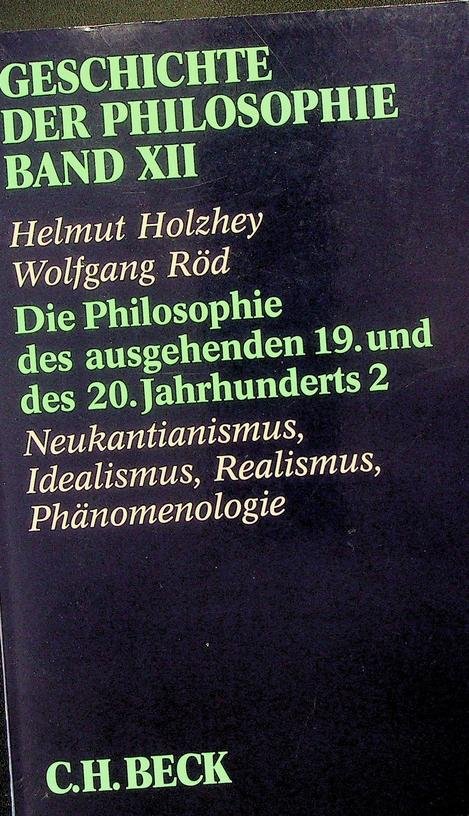 Holzhey, Helmut / Wolfgang Röd [Hrsg.] - Geschichte der Philosophie. Band XII. Die Philosophie des ausgehenden 19. und des 20. Jahrhunderts 2. Neokantianismus, Idealismus, Realismus, Phänomenologie