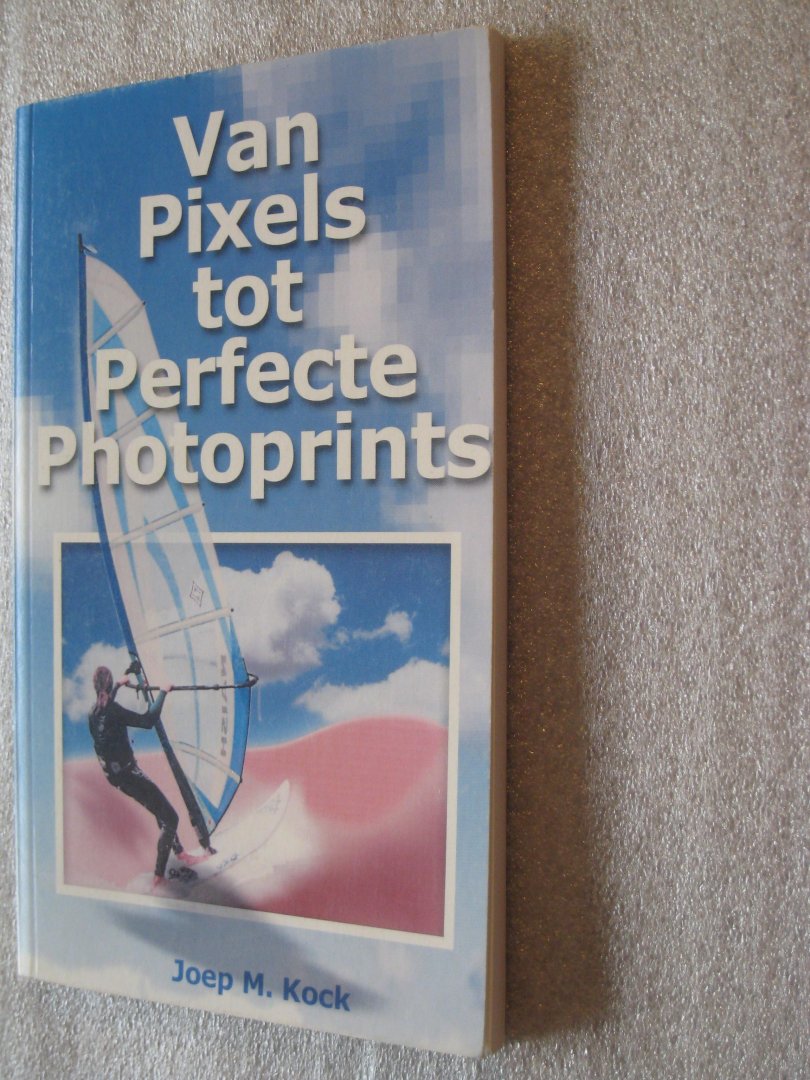 Kock, Joep M. - Van Pixels tot Perfecte Photoprints