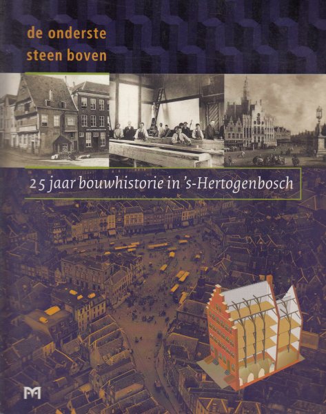 Willems, Hans; Tussenbroek, Gabri van; Gruben, Rob; Glaudemans, Ronald [red.] - De onderste steen boven. 25 Jaar bouwhistorisch onderzoek in 's-Hertogenbosch.