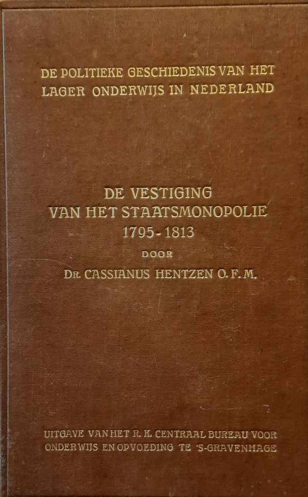 HENTZEN Cassianus Dr O.F.M. - De politieke Geschiedenis van het Lager Onderwijs in Nederland. 1e deel. De Vestiging van het Staatsmonopolie 1795-1813