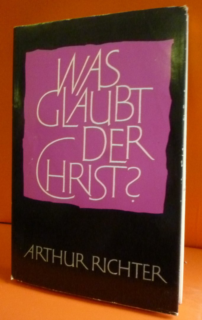 Arthur Richter - Was Glaubt der Christ?