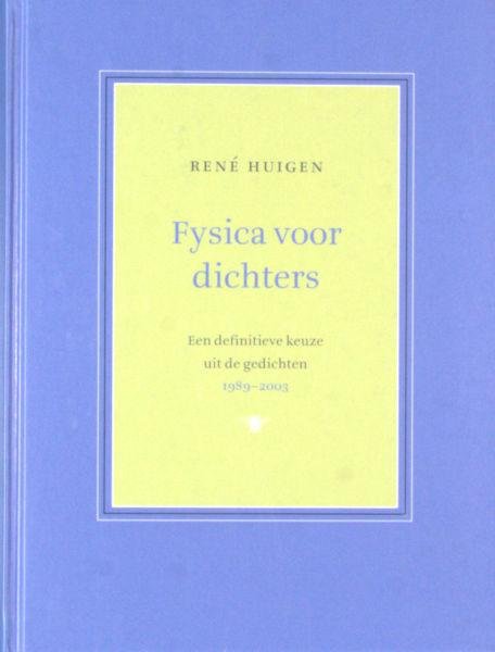 Huigen, René. - Fysica voor dichters. Een definitieve keuze uit de gedichten 1989-2003.