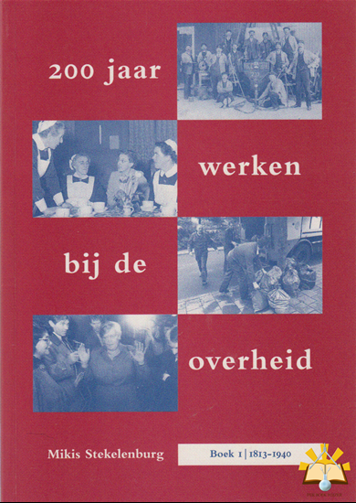 Stekelenburg, M. - 200 jaar werken bij de overheid/boek 1: 1813-1940.