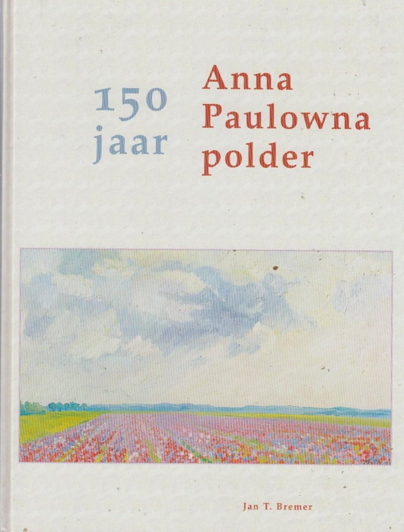 Jan T. Bremer - 150 jaar Anna Paulowna polder 1845-1995