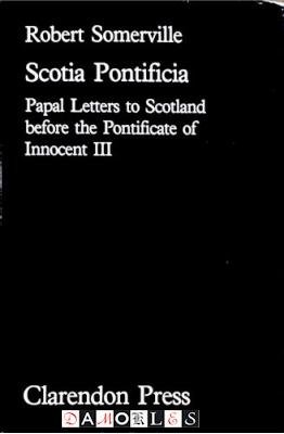 Robert Somerville - Scotia Pontificia. Papal Letters to Scotland Before the Pontificate of Innocent III