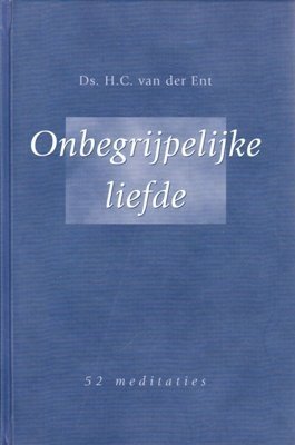 Ent, ds. H. van der - Onbegrijpelijke liefde. 52 meditaties