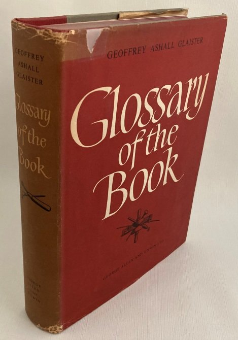 Glaister, Geoffrey Ashall, - Glossary of the book. Terms used in paper-making, printing, bookbinding and publishing. With notes on illuminated manuscripts, bibliophiles, private presses and printing societies. [First edition]