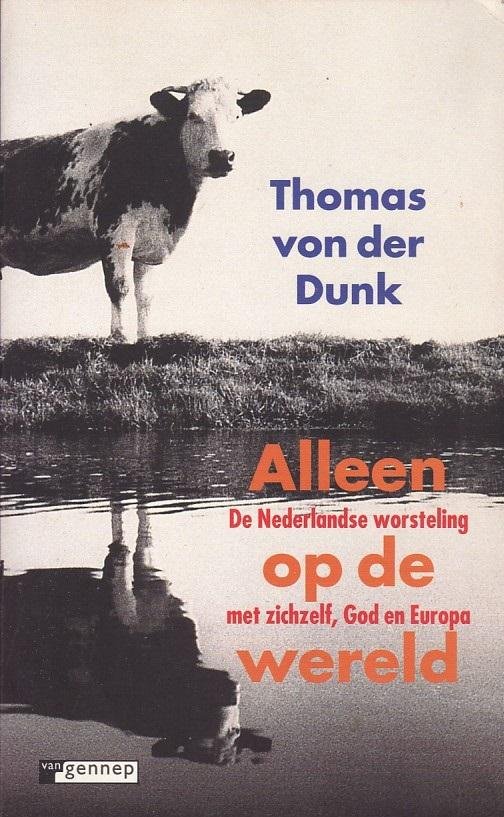 Dunk, T. von der - Alleen op de wereld / de Nederlandse worsteling met zichzelf, God en Europa