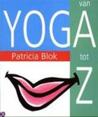 Blok , Patricia . [ isbn 9789032507060 ] - Yoga  van  A  tot  Z . ( Bij elke letter van het alfabet heeft zij een aantal oefeningen beschreven die je in bepaalde situaties kunt doen om je te ontspannen. -