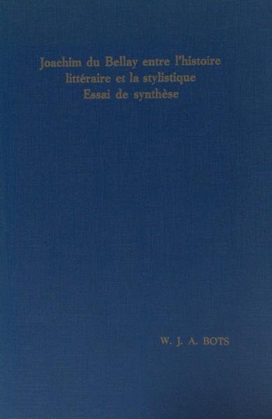 Bots, W.J.A. - Joachim du Bellay entre l'histoire littéraire et la stylistique. Essai de synthèse.