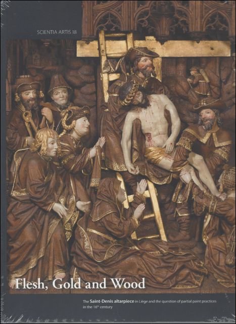 E. Mercier, R. De Boodt, P.-Y. Kairis (eds.) - Flesh, Gold and Wood. The Saint-Denis altarpiece in Li ge and the question of partial paint practices in the 16th Century Proceedings of the Conference Held at the Royal Institute for Cultural Heritage in Brussels, 22-24 October 2015