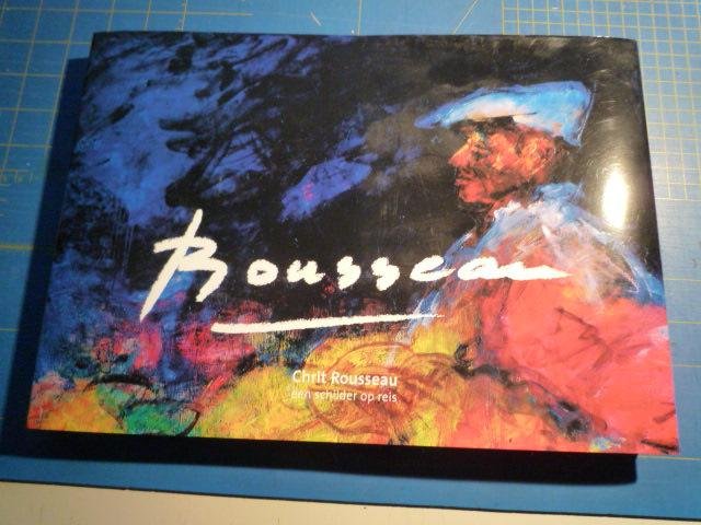 Rousseau, Chrit Tekst Jac van den Boogaard - Rousseau. Chrit Rousseau een schilder op reis
