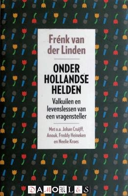 Frénk van der Linden - Onder Hollandse helden. Valkuilen en levenslessen van een vragensteller