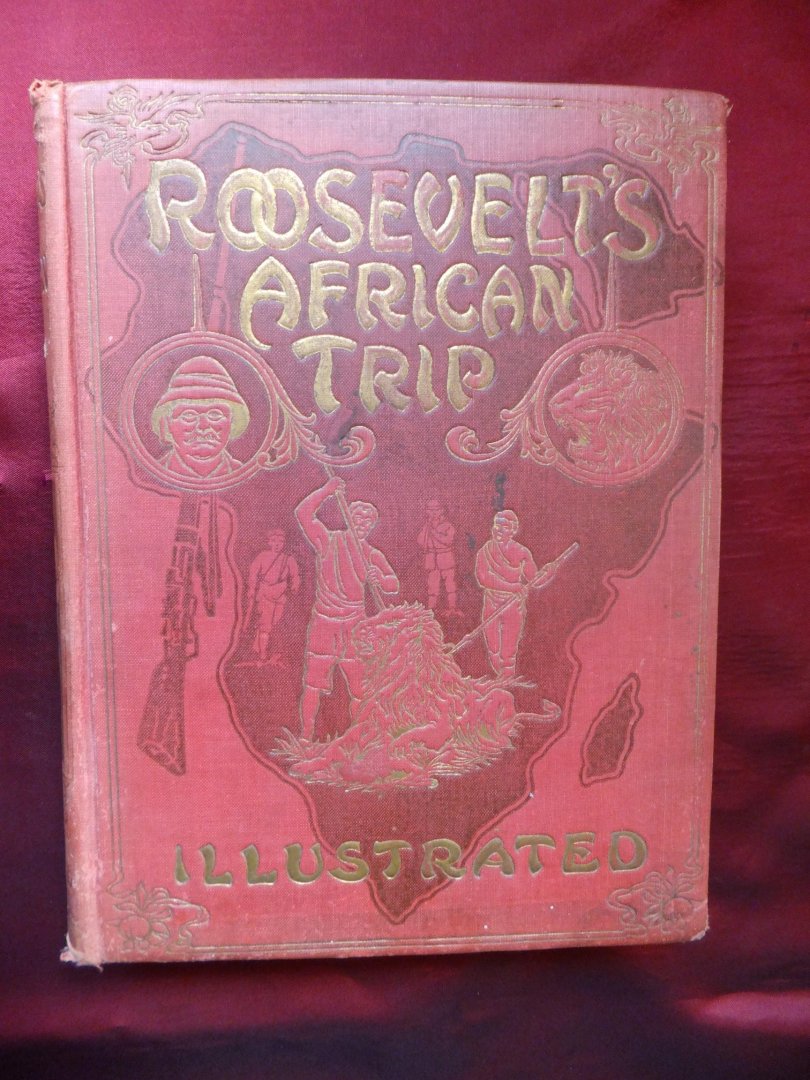 Unger, Frederick William - Roosevelt's African Trip; The Story of His Life, the Voyage from New York to Mombasa, and the Route Through the Heart of Africa Including Big Game and Other Ferocious Animals, Strange Peoples and Countries Found in the Course of His Travels