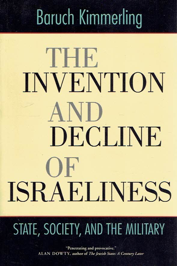 KIMMERLING, Baruch - The Invention and Decline of Israeliness. State, Society, and the Military.