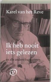 Reve, Karel van het - Ik heb nooit iets gelezen en alle andere fragmenten