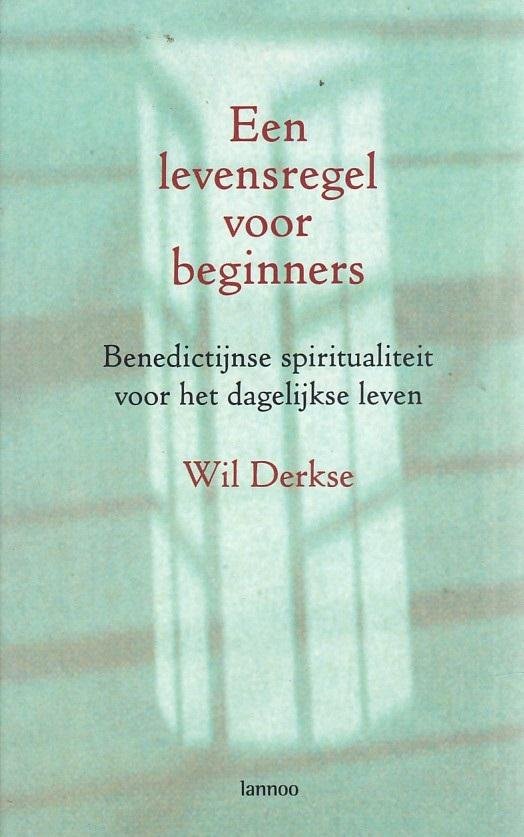 Derkse, Wil - Een levensregel voor beginners / Benedictijnse spiritualiteit voor het dagelijkse leven