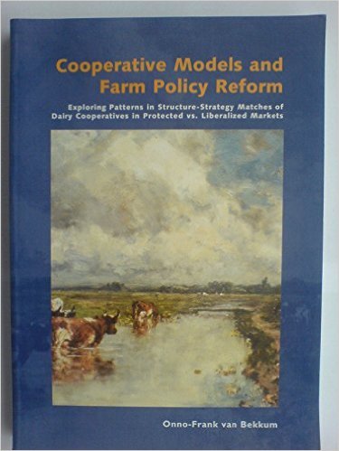 Bekkum, Onno-Frank Van - Cooperative Models and Farm Policy Reform: Exploring Patterns in Structure-Strategy Matches of Dairy Cooperatives in Regulated Vs. Liberalized Markets