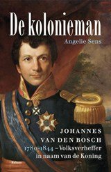 De kolonieman - Johannes van den Bosch (1780-1844), volksverheffer in naam van de Koning