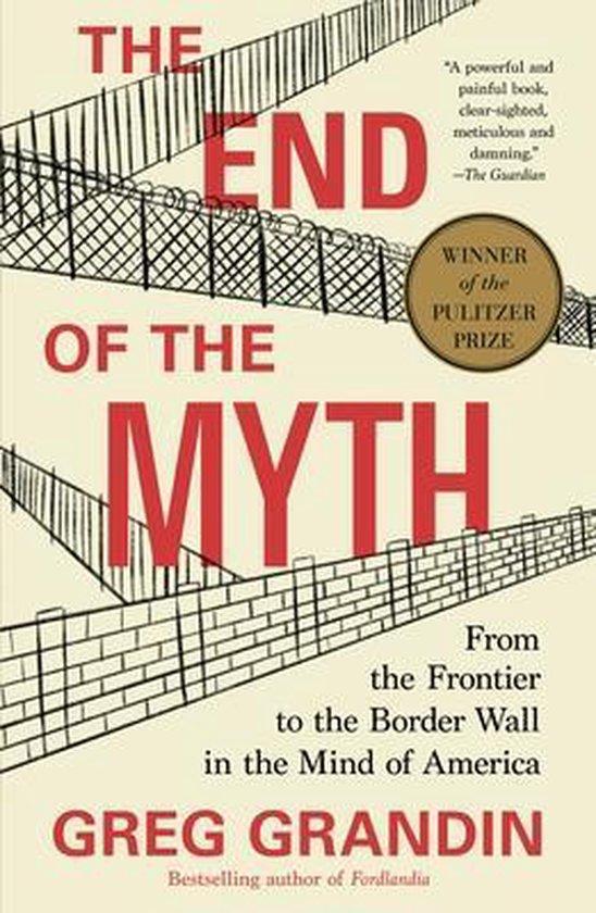 Grandin, Greg - The End of the Myth - From the Frontier to the Border Wall in the Mind of America