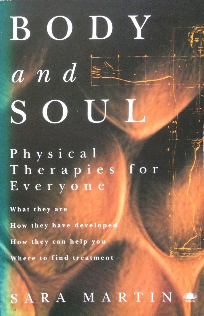 Martin, Sara - Body and soul; physical therapies for everyone / what they are, how they have developed, how they can help you, where to find treatment