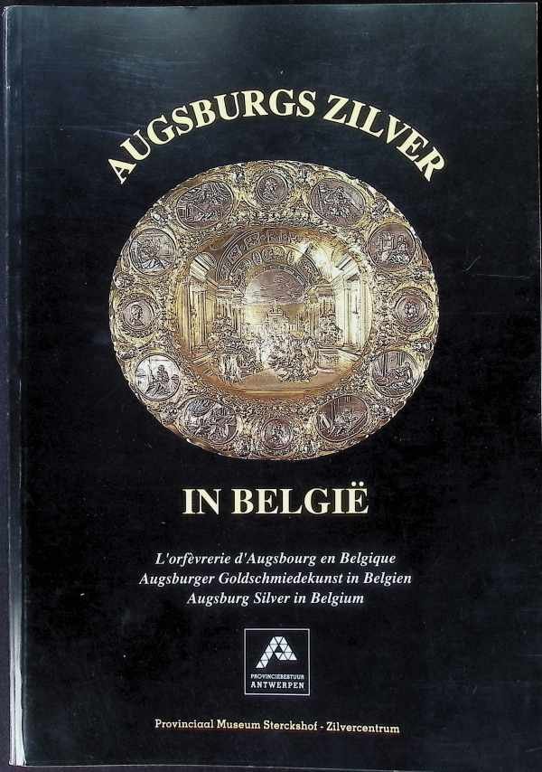 Michel Ceuterick - Augsburgs zilver in België, L'orfevrerie d'Augsbourg en Belgique, Augsburger Goldschmiedekunst in Belgien, Augsburg Silver in Belgium