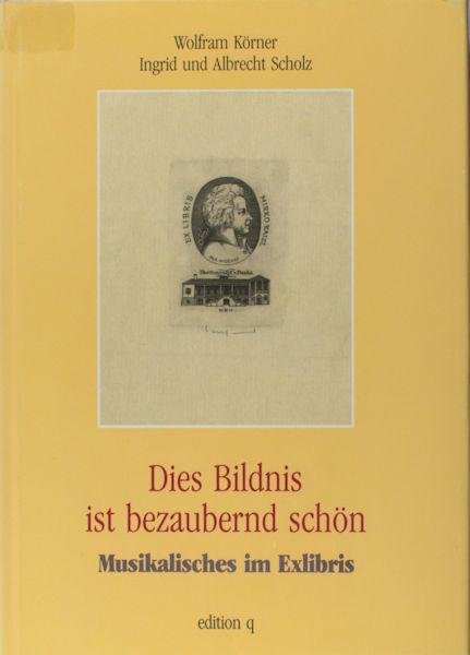 Körner, Wolfram et al. - Dies Bildnis ist bezaubernd schön. Musikalisches im Exlibris.