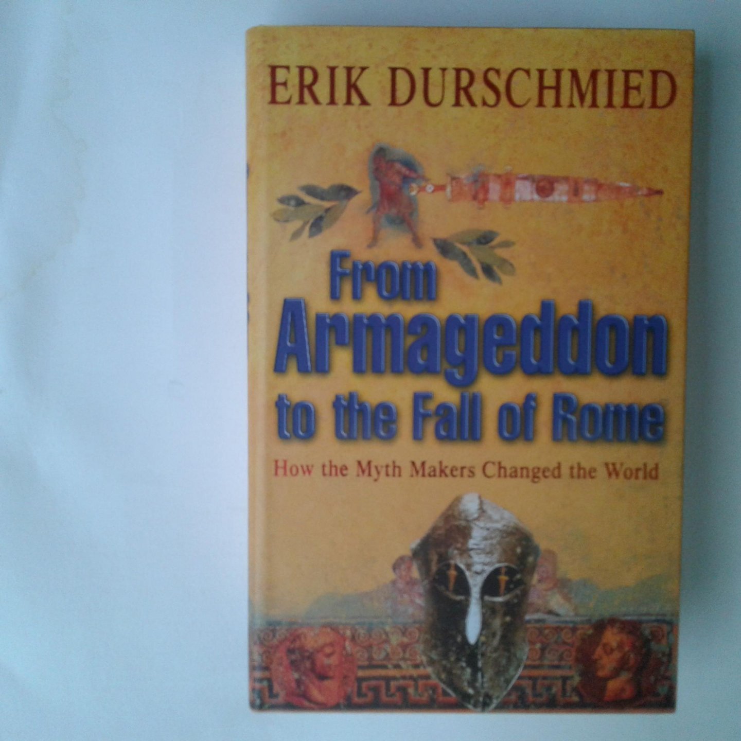 Durschmied, Erik - From Armageddon to the Fall of Rome ; How the Myht Makers Changed the World