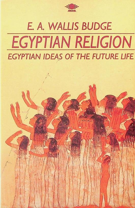 Budge, E.A. Wallis - Egyptian Religion. Egyptian Ideas of the Future Life
