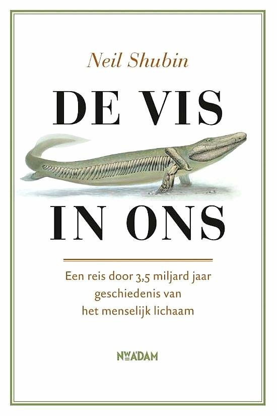Shubin , Neil . [ ISBN 9789046805268 ] 1019 - De vis in Ons . ( Een reis door 3,5 miljard jaar geschiedenis van het menselijk lichaam . ) Van de wetenschapper die de baanbrekende ontdekking van de ‘vis met handen’ deed, is hier een levendige en hoogst fascinerende kroniek van de evolutionaire -