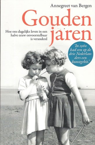 Annegreet van Bergen - Gouden jaren hoe ons dagelijks leven in een halve eeuw onvoorstelbaar is veranderd