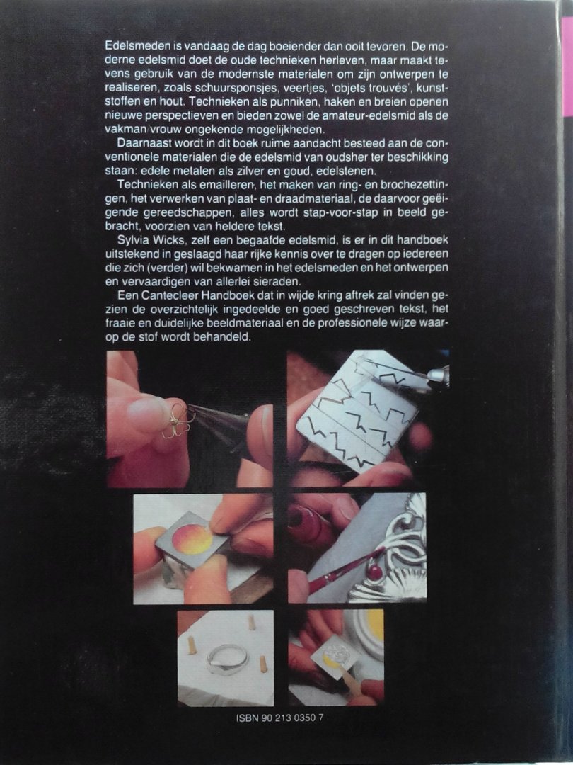 Wicks , Sylvia . [ ISBN 9789021303505 ] 1810 - Edelsmeden. ( het zelf ontwerpen en vervaardigen van sieraden .) Sylvia Wicks laat ons op zeer beeldende wijze kennis maken met het edelsmeden. Stapsgewijs leidt ze ons via de werkplaats met zijn specifieke gereedschappen naar het uitvoerende werk. -