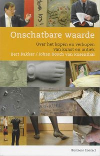 Bert Bakker & Johan Bosch van Rosenthal: - Onschatbare waarde. Over kopen en verkopen van kunst en antiek.