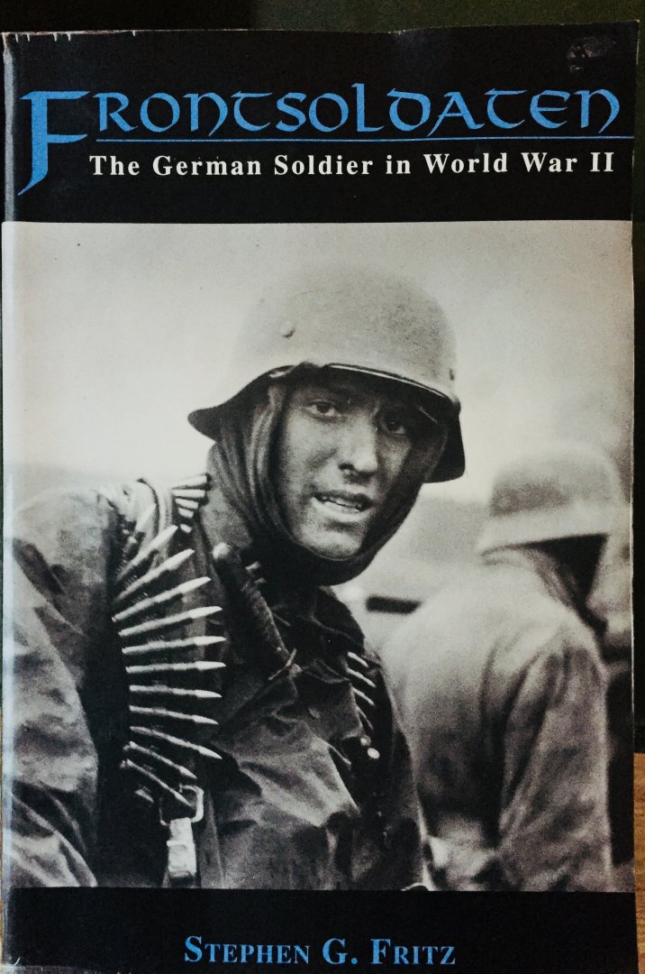 Fritz, Stephen G. - Frontsoldaten. The German Soldier in World War II.