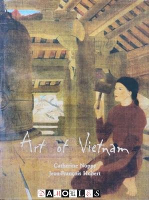 Catherine Noppe, Jean-Francois Hubert - Art of Vietnam