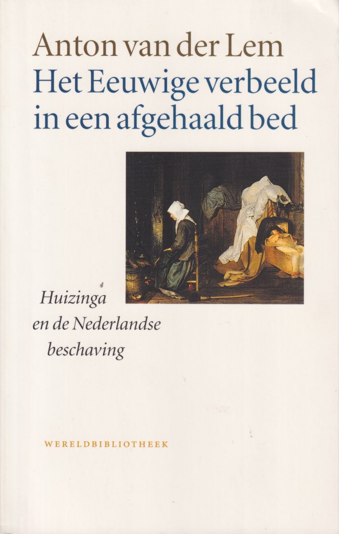 Lem, Anton van der - Het eeuwige verbeeld in een afgehaald bed: Huizinga en de Nederlandse beschaving