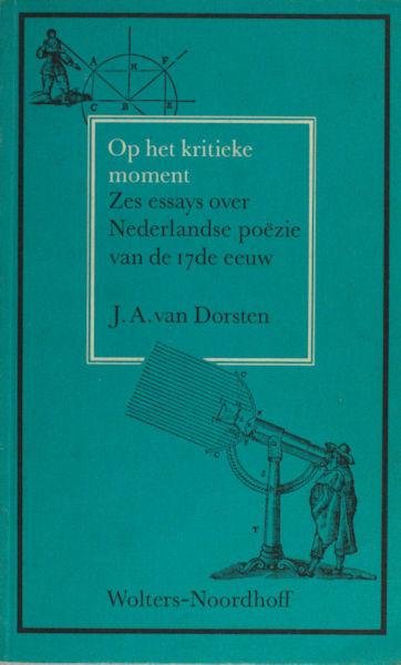 Dorsten, J.A. van. - Op het kritieke moment. Zes essays over Nederlandse poëzie van de 17de eeuw